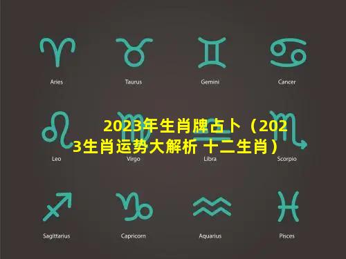 2023年生肖牌占卜（2023生肖运势大解析 十二生肖）